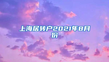 上海居转户2021年8月份