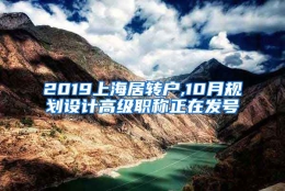 2019上海居转户,10月规划设计高级职称正在发号