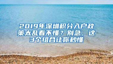 2019年深圳积分入户政策太乱看不懂？别急，这3个组合让你秒懂