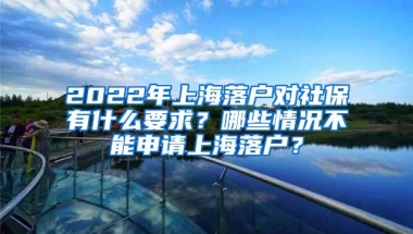 2022年上海落户对社保有什么要求？哪些情况不能申请上海落户？