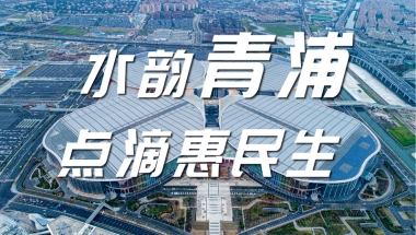 【喜迎二十大】打造创新核，营造温暖家，人才最高可享500万元购房补贴！青浦助推长三角一体化建设