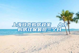 上海放宽购房政策  人才购房社保最短三个月