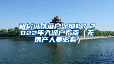 租房可以落户深圳吗？2022年入深户指南（无房产人员必看）