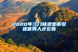 2020年三门峡灵宝市引进优秀人才公告