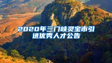 2020年三门峡灵宝市引进优秀人才公告