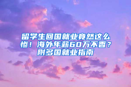 留学生回国就业竟然这么惨！海外年薪60万不香？附多国就业指南