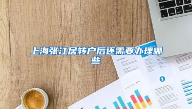 上海张江居转户后还需要办理哪些