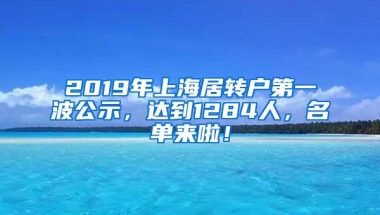 2019年上海居转户第一波公示，达到1284人，名单来啦！