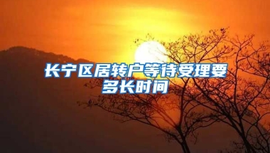 长宁区居转户等待受理要多长时间