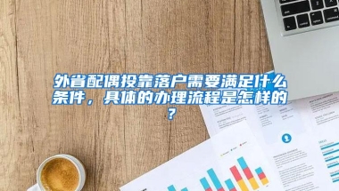 外省配偶投靠落户需要满足什么条件，具体的办理流程是怎样的？