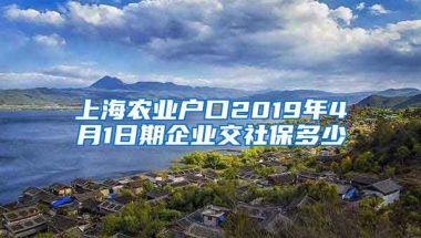 上海农业户口2019年4月1日期企业交社保多少