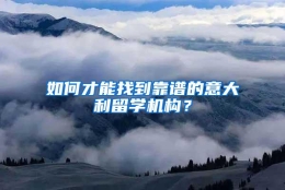 如何才能找到靠谱的意大利留学机构？