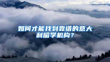 如何才能找到靠谱的意大利留学机构？