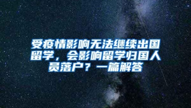 受疫情影响无法继续出国留学，会影响留学归国人员落户？一篇解答