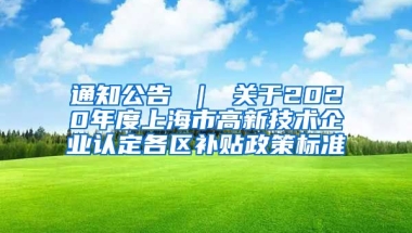 通知公告 ｜ 关于2020年度上海市高新技术企业认定各区补贴政策标准