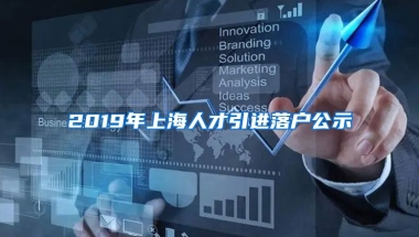 2019年上海人才引进落户公示