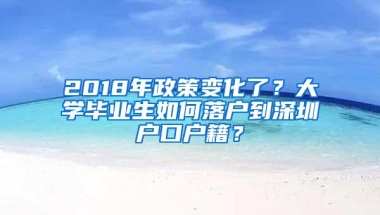 2018年政策变化了？大学毕业生如何落户到深圳户口户籍？