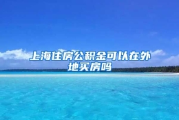 上海住房公积金可以在外地买房吗