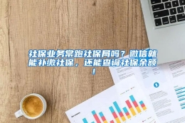 社保业务常跑社保局吗？微信就能补缴社保，还能查询社保余额！