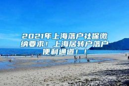 2021年上海落户社保缴纳要求！上海居转户落户便利通道！！