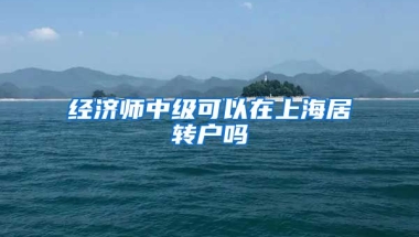 经济师中级可以在上海居转户吗