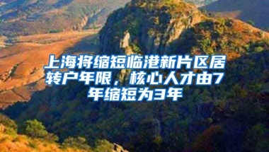 上海将缩短临港新片区居转户年限，核心人才由7年缩短为3年