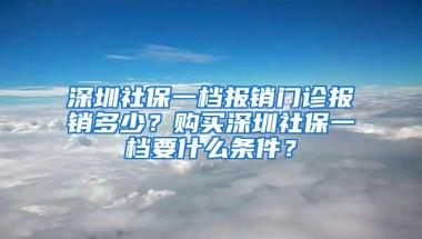 深圳社保一档报销门诊报销多少？购买深圳社保一档要什么条件？