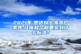 2021年,想达到上海落户条件,社保和个税要交到什么标准？