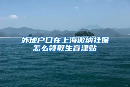 外地户口在上海缴纳社保怎么领取生育津贴