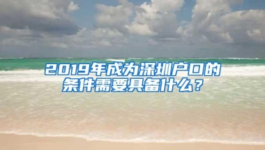 2019年成为深圳户口的条件需要具备什么？