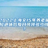 2022上海交15年养老保险退休后每月可领多少钱？