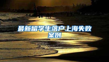 最新留学生落户上海失败案例