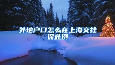 外地户口怎么在上海交社保此例