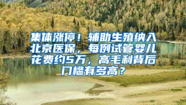 集体涨停！辅助生殖纳入北京医保，每例试管婴儿花费约5万，高毛利背后门槛有多高？