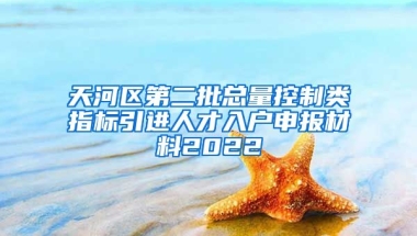 天河区第二批总量控制类指标引进人才入户申报材料2022