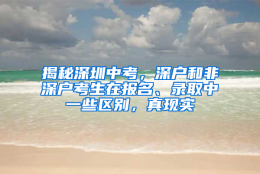 揭秘深圳中考，深户和非深户考生在报名、录取中一些区别，真现实