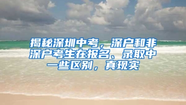 揭秘深圳中考，深户和非深户考生在报名、录取中一些区别，真现实