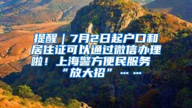 提醒｜7月2日起户口和居住证可以通过微信办理啦！上海警方便民服务“放大招”……