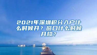 2021年深圳积分入户什么时候开？窗口什么时候开放？