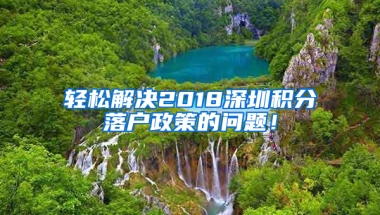 轻松解决2018深圳积分落户政策的问题！