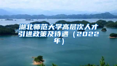 湖北师范大学高层次人才引进政策及待遇（2022年）