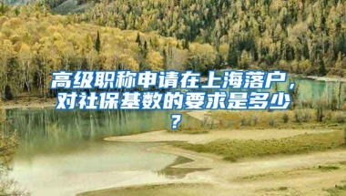 高级职称申请在上海落户，对社保基数的要求是多少？