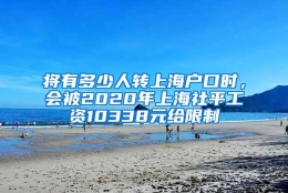 将有多少人转上海户口时，会被2020年上海社平工资10338元给限制