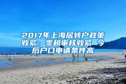 2017年上海居转户政策收紧：零税审核收紧 今后户口申请条件高