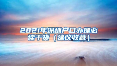 2021年深圳户口办理必读干货（建议收藏）