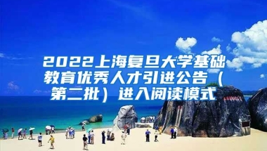 2022上海复旦大学基础教育优秀人才引进公告（第二批）进入阅读模式