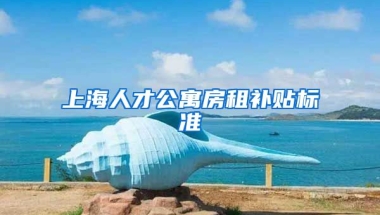 上海人才公寓房租补贴标准