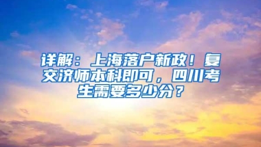 详解：上海落户新政！复交济师本科即可，四川考生需要多少分？