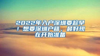 2022年入户深圳要趁早！想要深圳户籍，最好现在开始准备