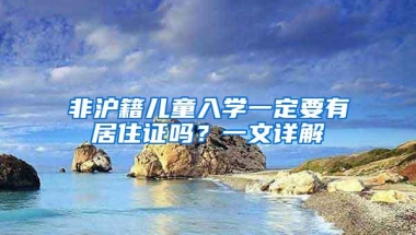 非沪籍儿童入学一定要有居住证吗？一文详解